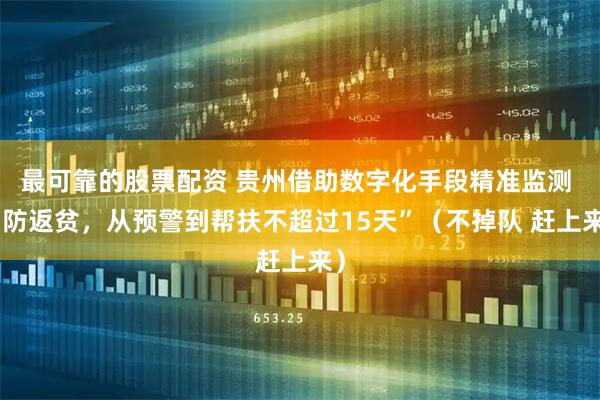 最可靠的股票配资 贵州借助数字化手段精准监测 “防返贫，从预警到帮扶不超过15天”（不掉队 赶上来）