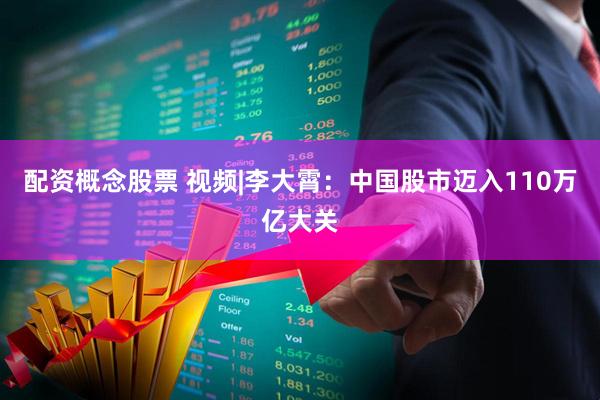 配资概念股票 视频|李大霄：中国股市迈入110万亿大关