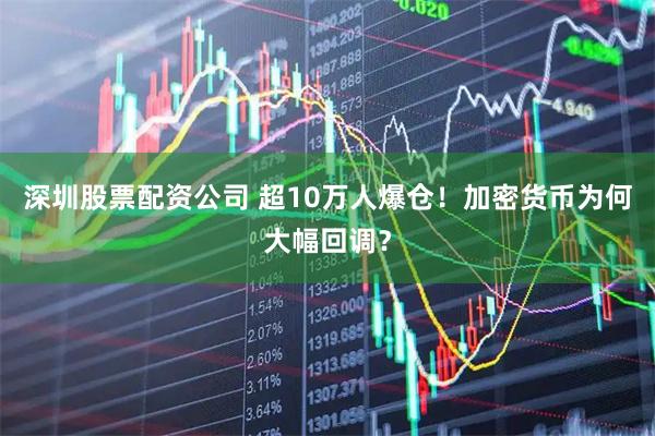 深圳股票配资公司 超10万人爆仓！加密货币为何大幅回调？