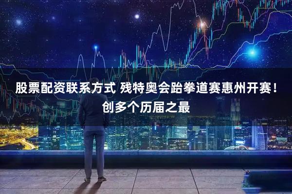 股票配资联系方式 残特奥会跆拳道赛惠州开赛！创多个历届之最