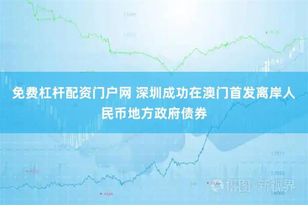 免费杠杆配资门户网 深圳成功在澳门首发离岸人民币地方政府债券